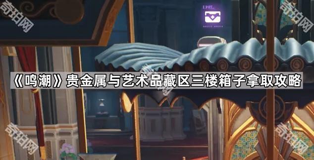 鸣潮贵金属与艺术品藏区三楼箱子拿取攻略_鸣潮宝箱全收集攻略