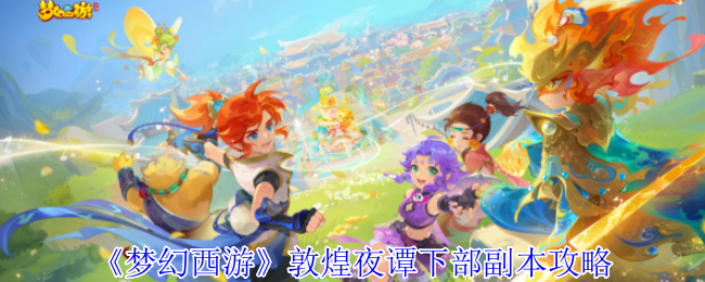 梦幻西游敦煌夜谭下部副本怎么完成1