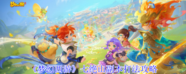梦幻西游七绝山副本怎么打_梦幻西游七绝山副本5人刷攻略视频