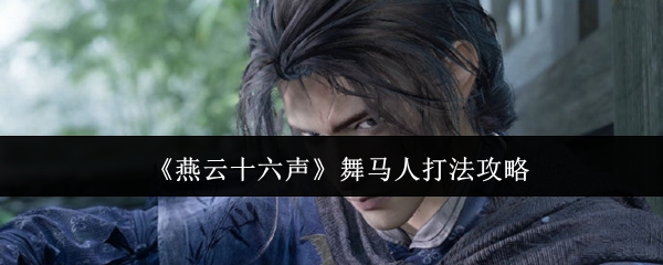 燕云十六声舞马人怎么打_燕云十六声舞马人剧情