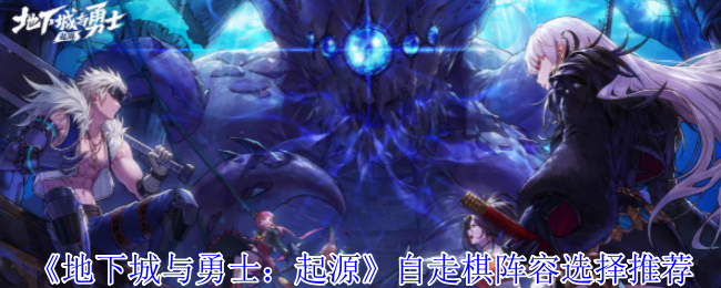 地下城与勇士起源自走棋阵容怎么选择_地下城与勇士起源自走棋阵容怎么选