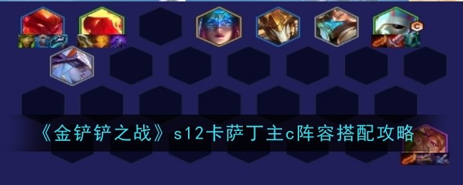 金铲铲之战s12卡萨丁主c阵容怎么玩_金铲铲 卡萨丁阵容