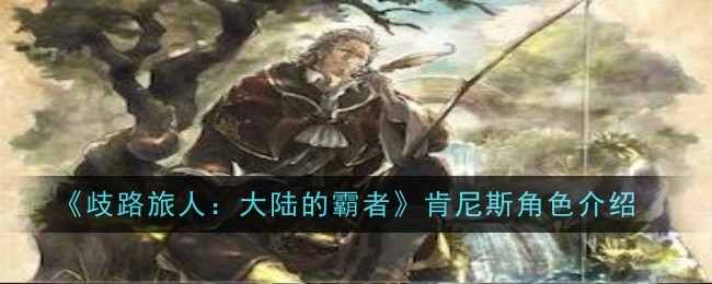 歧路旅人大陆的霸者肯尼斯角色怎么样_歧路旅人大陆的霸者百度百科