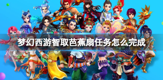 梦幻西游智取芭蕉扇任务怎么完成1