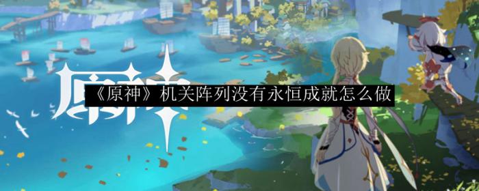 原神机关阵列没有永恒成就_原神机关列阵怎么解锁