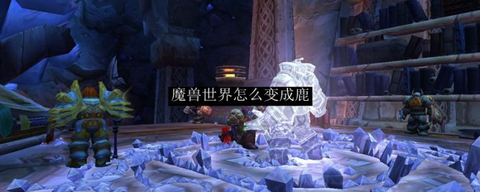 魔兽世界变成鹿_魔兽世界变成宠物样子的玩具