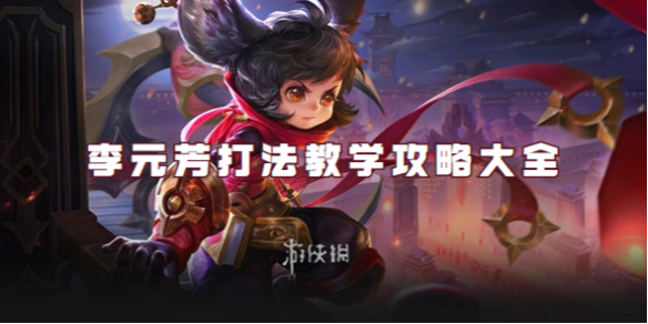 王者荣耀李元芳打法教学攻略大全_《王者荣耀》李元芳攻略